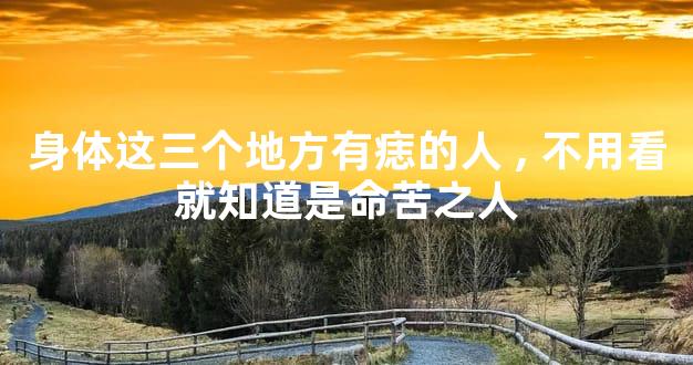 身体这三个地方有痣的人,不用看就知道是命苦之人
